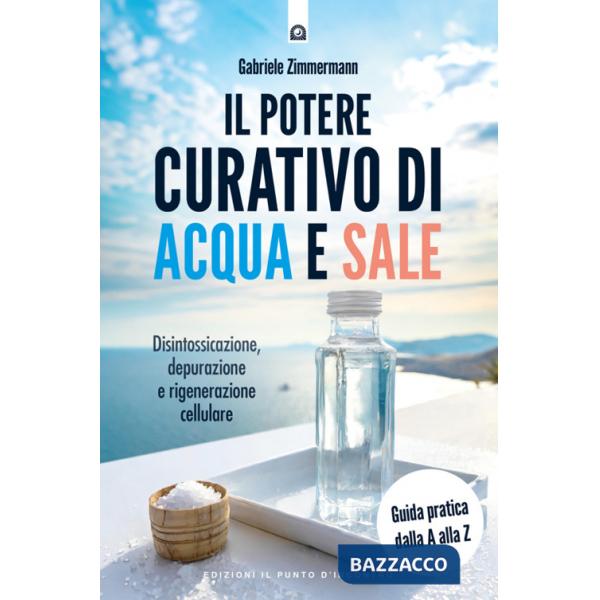 Potere curativo di acqua e sale. Disintossicazione, depurazione e rigenerazione cellulare. Guida pratica dalla A alla Z. Nuova e