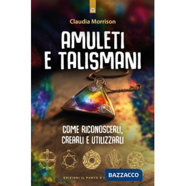 Amuleti e talismani. Come riconoscerli, crearli e utilizzarli