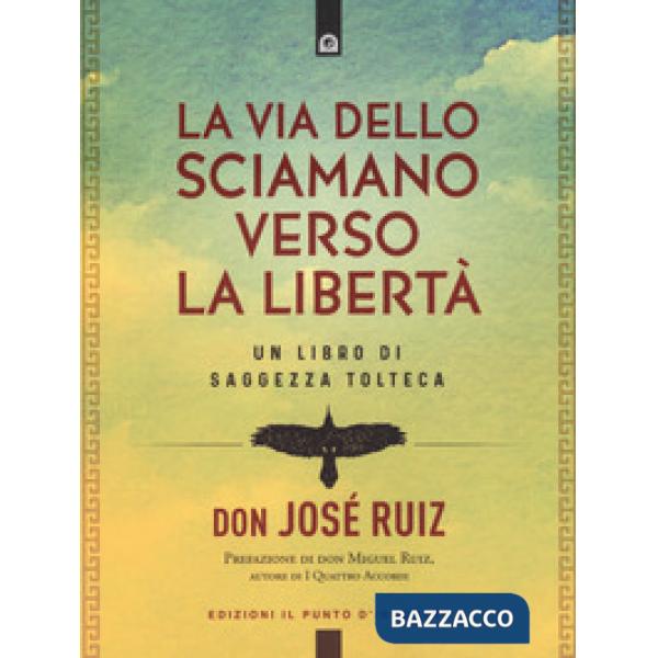 Via dello sciamano verso la libertà. Un libro di saggezza tolteca (La)