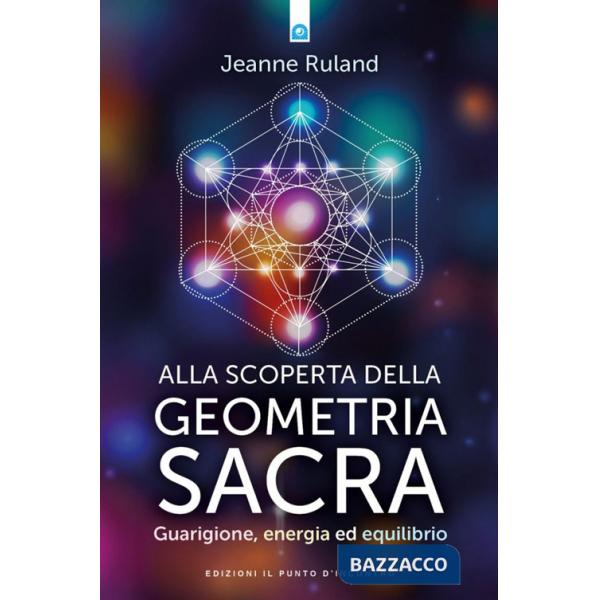 Alla scoperta della geometria sacra. Guarigione, energia ed equilibrio