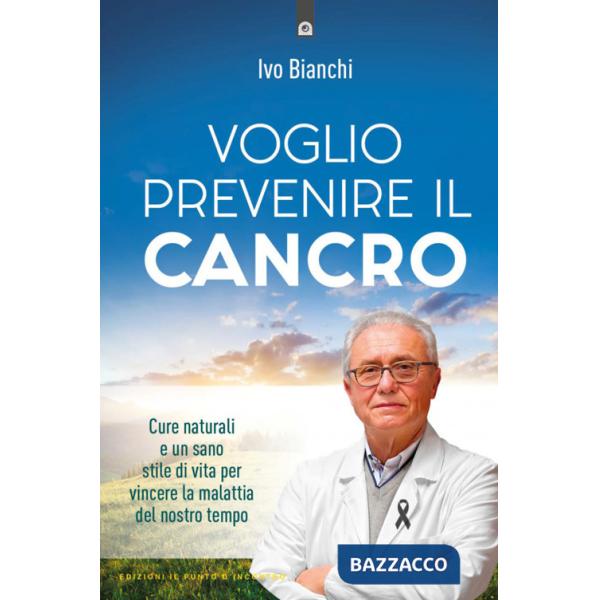 Voglio prevenire il cancro. Cure naturali e un sano stile di vita per vincere la malattia del nostro tempo
