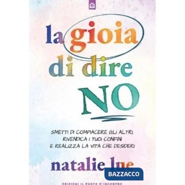 Gioia di dire no. Smetti di compiacere gli altri, rivendica i tuoi confini e riprendi il controllo della tua vita (La)