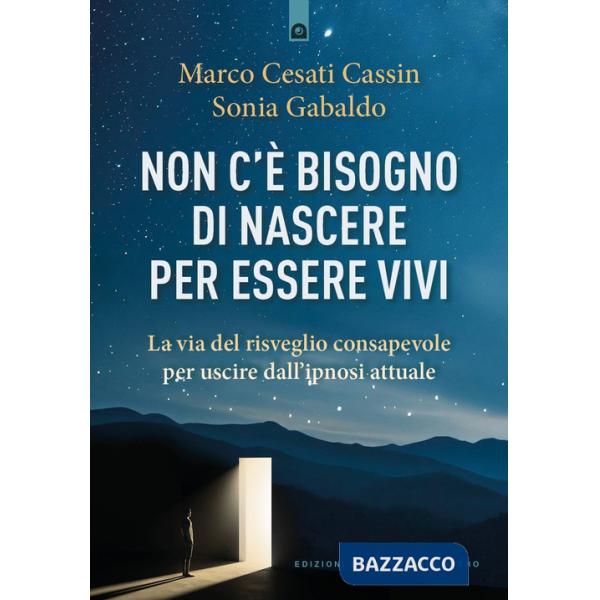 Non c'è bisogno di nascere per essere vivi. La via del risveglio consapevole per uscire dall'ipnosi attuale