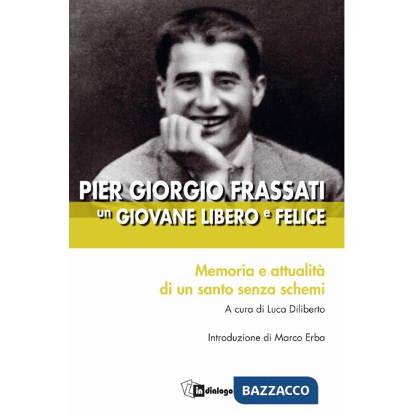 Pier Giorgio Frassati un giovane libero e felice. Memoria e attualità di un santo senza schemi