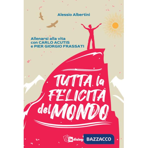 Tutta la felicità del mondo. Allenarsi alla vita con Carlo Acutis e Pier Giorgio Frassati