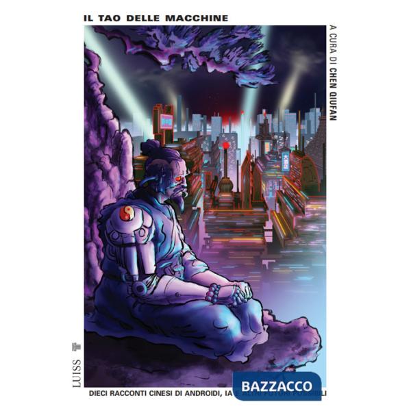 Tao delle macchine. Dieci racconti cinesi di androidi, IA e altri futuri possibili (Il)