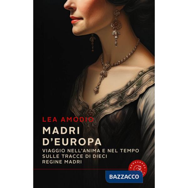 Madri d'Europa. Viaggio nell'anima e nel tempo sulle tracce di dieci regine madri