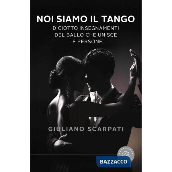 Noi siamo il tango. Diciotto insegnamenti del ballo che unisce le persone