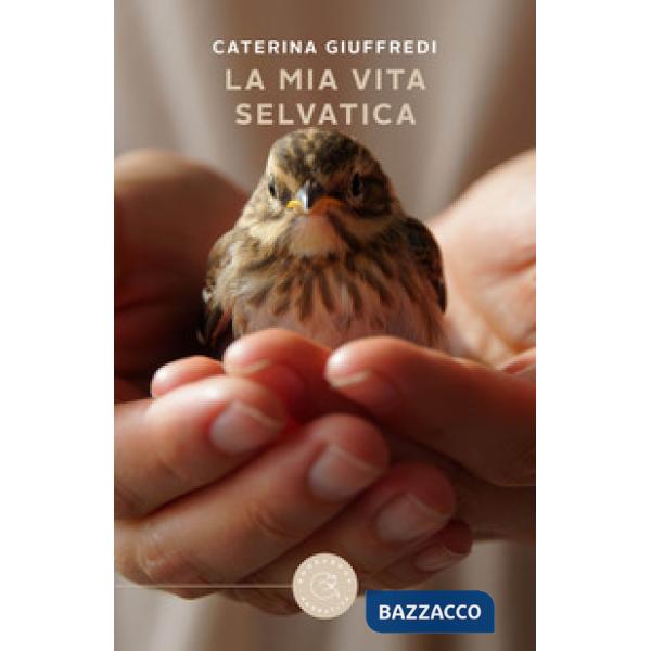 Mia vita selvatica. Storie di recuperi, amore e libertà (La)