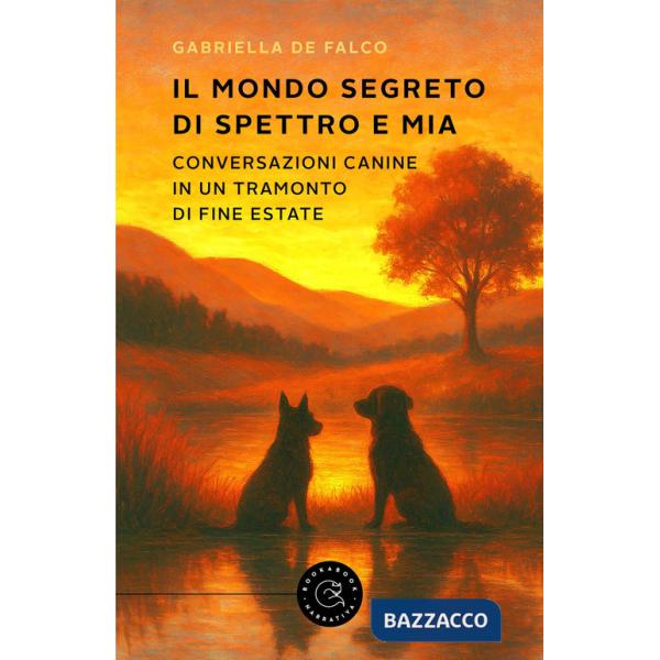 Mondo segreto di Spettro e Mia. Conversazioni canine in un tramonto di fine estate (Il)