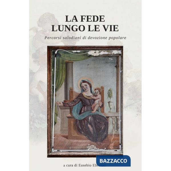 Fede lungo le vie. Percorsi salodiani di devozione popolare (La)