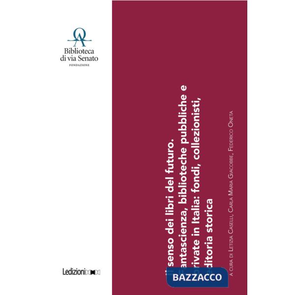 Senso dei libri del futuro. Fantascienza, biblioteche pubbliche e private in Italia: fondi, collezionisti, editoria storica. Con