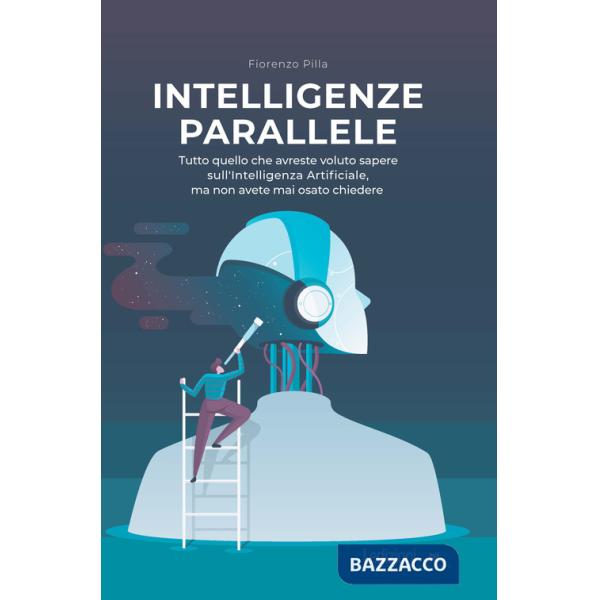 Intelligenze parallele. Tutto quello che avreste voluto sapere sull'Intelligenza Artificiale, ma non avete mai osato chiedere