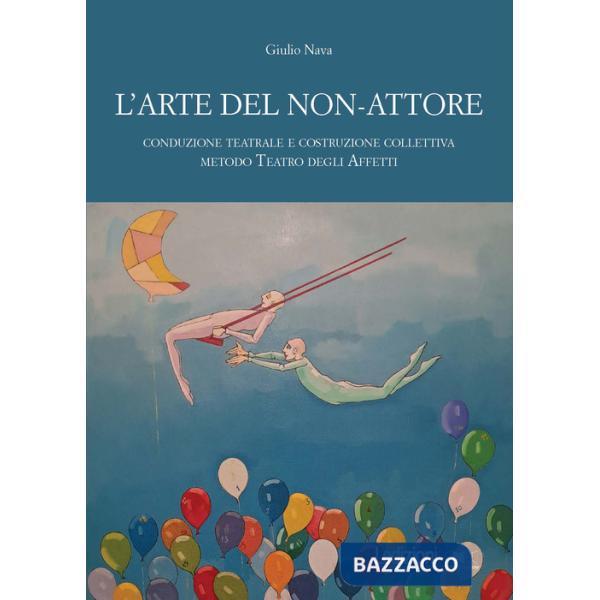 Arte del non-attore. Conduzione teatrale e costruzione collettiva. Metodo Teatro degli Affetti (L')