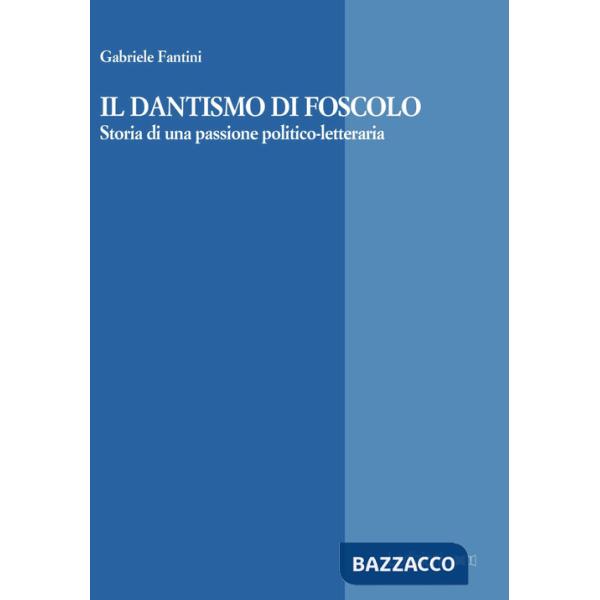 Dantismo di Foscolo. Storia di una passione politico-letteraria (Il)