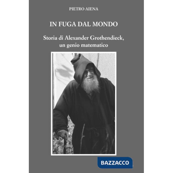 In fuga dal mondo. Storia di Alexander Grothendieck, un genio matematico