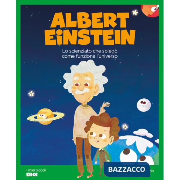 Albert Einstein. Lo scienziato che spiegò come funziona l'Universo. Ediz. a colori