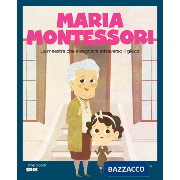 Maria Montessori. La maestra che insegnava attraverso il gioco. Ediz. a colori