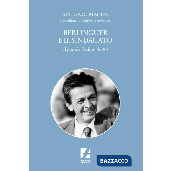 Berlinguer e il sindacato. Il grande freddo '69-84