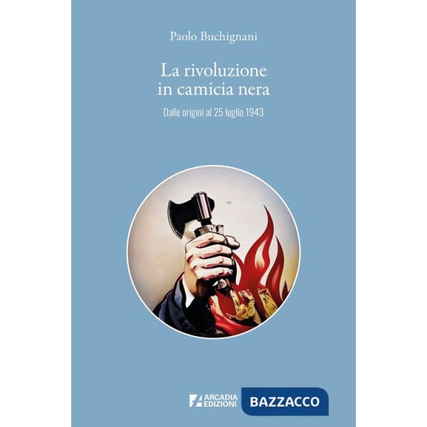 Rivoluzione in camicia nera. Dalle origini al 25 luglio 1943 (La)