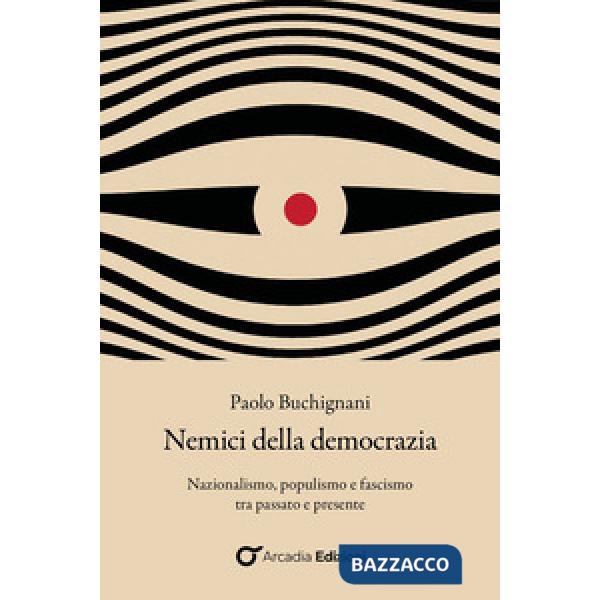 Nemici della democrazia. Nazionalismo, populismo e fascismo tra passato e presente