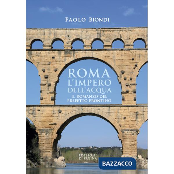 Roma, l'impero dell'acqua. Il romanzo del Prefetto Frontino