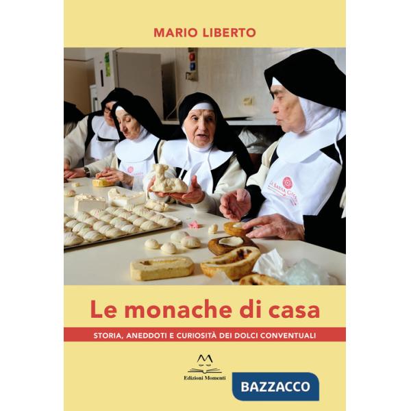 Monache di casa. Storia, aneddoti e curiosità dei dolci conventuali (Le)