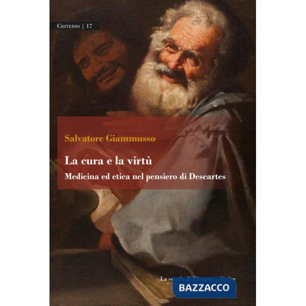 Cura e la virtù. Medicina ed etica nel pensiero di Descartes (La)