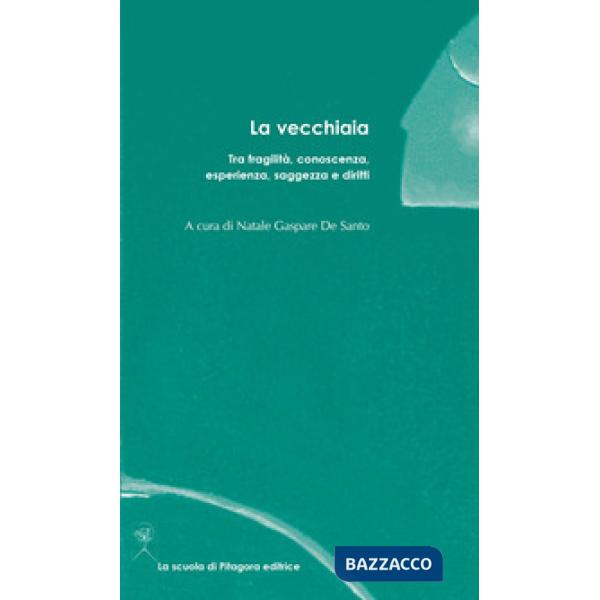 Vecchiaia. Tra fragilità, conoscenza, esperienza, saggezza e diritti (La)