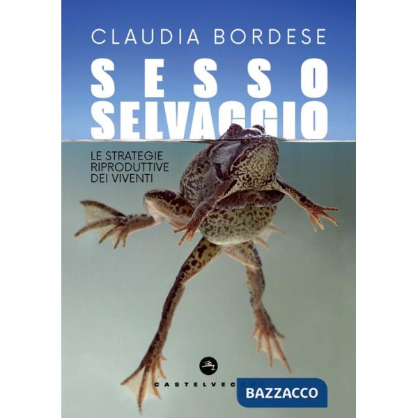Sesso selvaggio. Le strategie riproduttive dei viventi