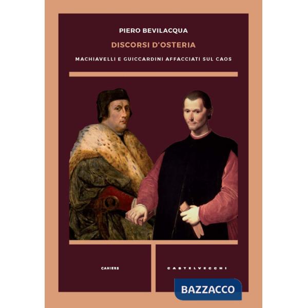 Discorsi d'osteria. Machiavelli e Guicciardini affacciati sul caos