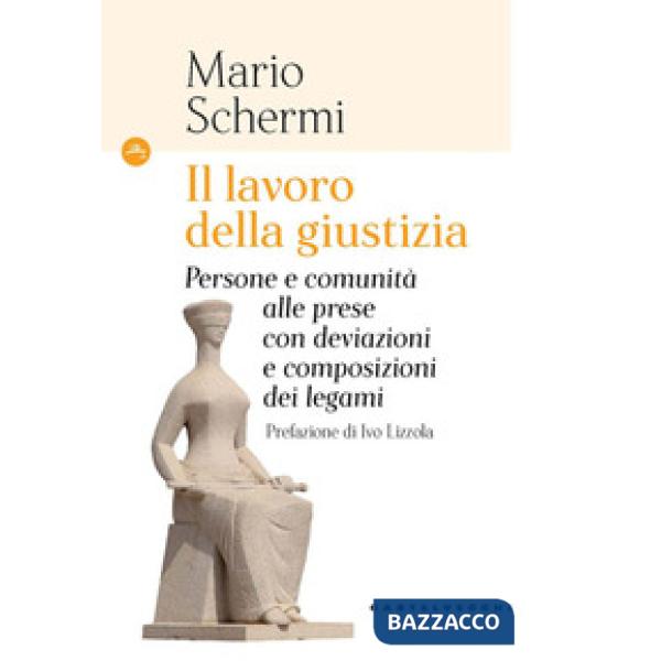 Lavoro della giustizia. Persone e comunità alle prese con deviazioni e composizioni dei legami (Il)