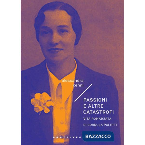 Passioni e altre catastrofi. Vita romanzata di Cordula Poletti