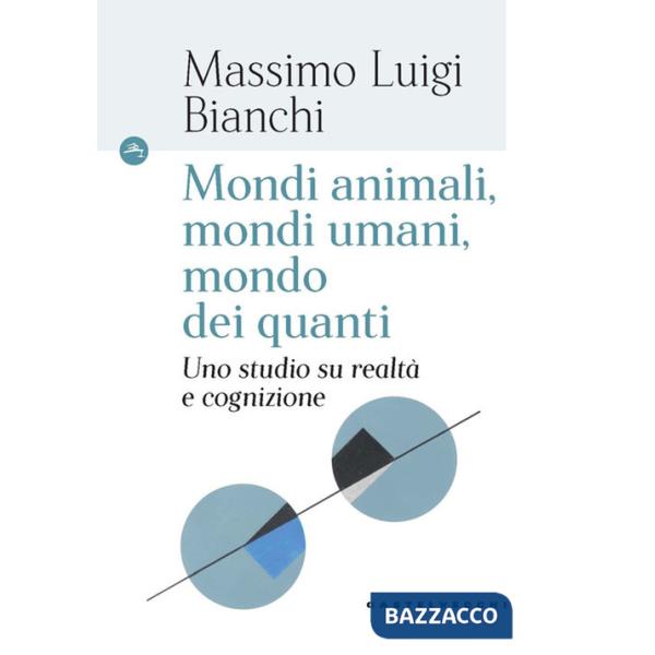 Mondi animali, mondi umani, mondi dei quanti. Uno studio su realtà e cognizione