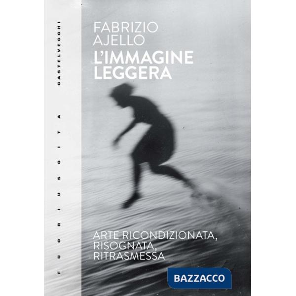 Immagine leggera. Arte ricondizionata, risognata, ritrasmessa (L')