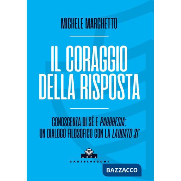 Coraggio della risposta. Conoscenza di sé e parrhesia: un dialogo filosofico con la «Laudato si'» (Il)