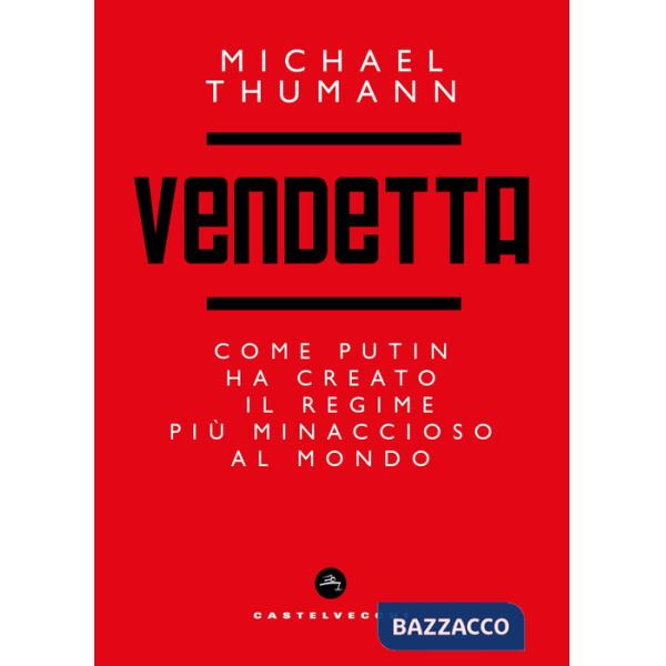 Vendetta. Come Putin ha creato il regime più minaccioso al mondo