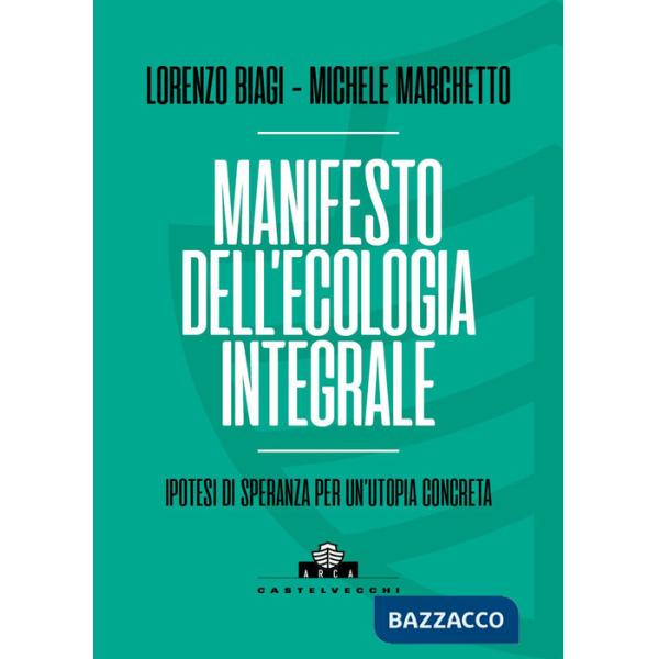 Manifesto dell'ecologia integrale. Ipotesi di speranza per un'utopia concreta