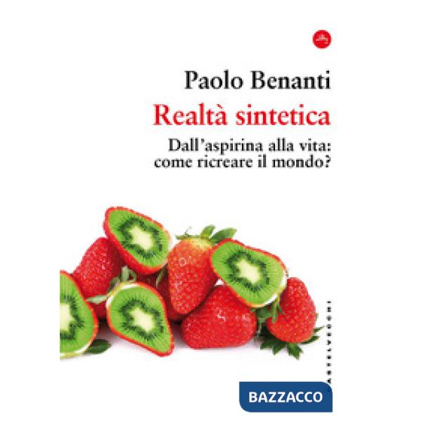 Realtà sintetica. Dall'aspirina alla vita: come ricreare il mondo?