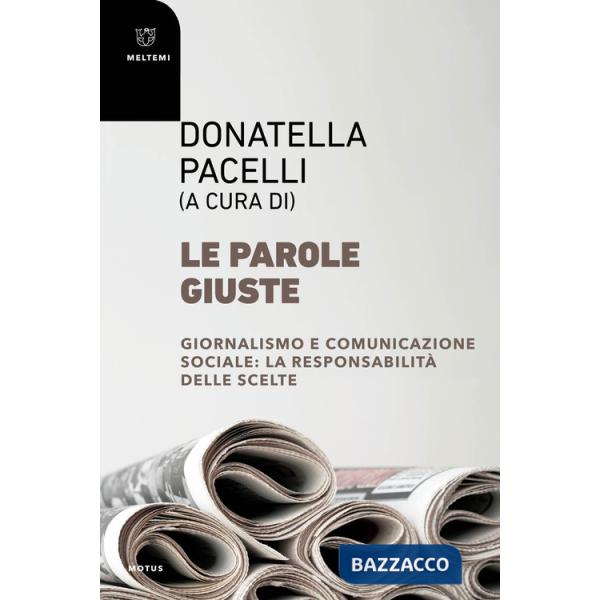 Parole giuste. Giornalismo e comunicazione sociale: la responsabilità delle scelte (Le)