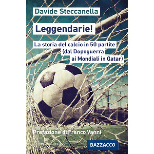 Leggendarie! La storia del calcio in 50 partite (dal Dopoguerra ai Mondiali in Qatar)