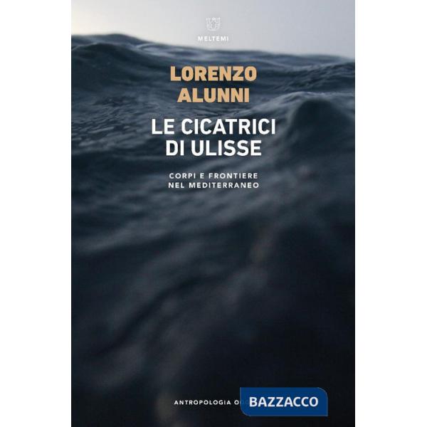 Cicatrici di Ulisse. Corpi e frontiere nel Mediterraneo (Le)