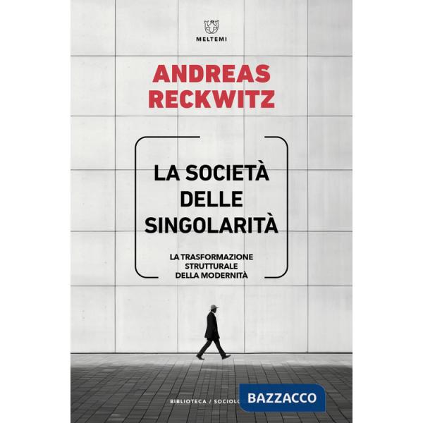 Società delle singolarità. La trasformazione strutturale della modernità (La)