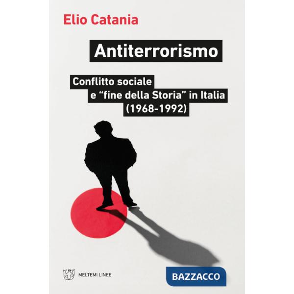 Antiterrorismo. Conflitto sociale e «fine della Storia» in Italia (1968-1992)