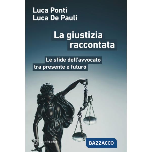 Giustizia raccontata. Le sfide dell'avvocato tra presente e futuro (La)
