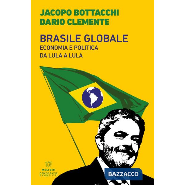 Brasile globale. Economia e politica da Lula a Lula