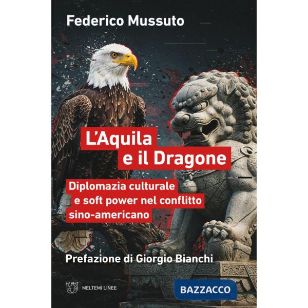 Aquila e il dragone. Diplomazia culturale e soft power nel conflitto sino-americano (L')