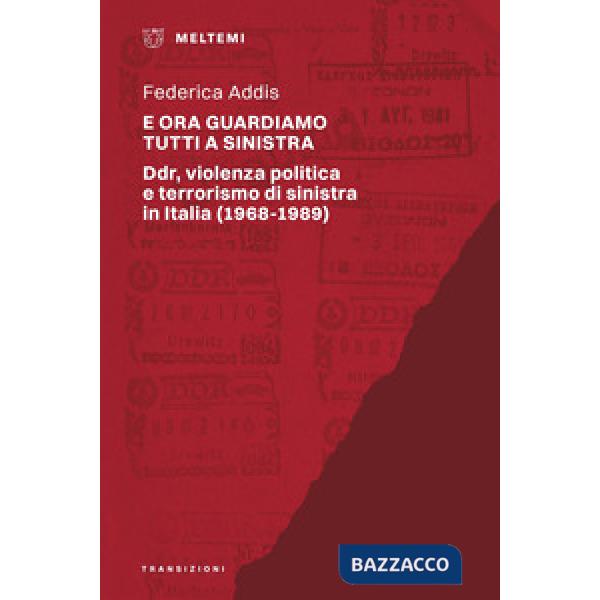 E ora guardiamo tutti a sinistra. Ddr, violenza politica e terrorismo di sinistra in Italia (1968-1989)