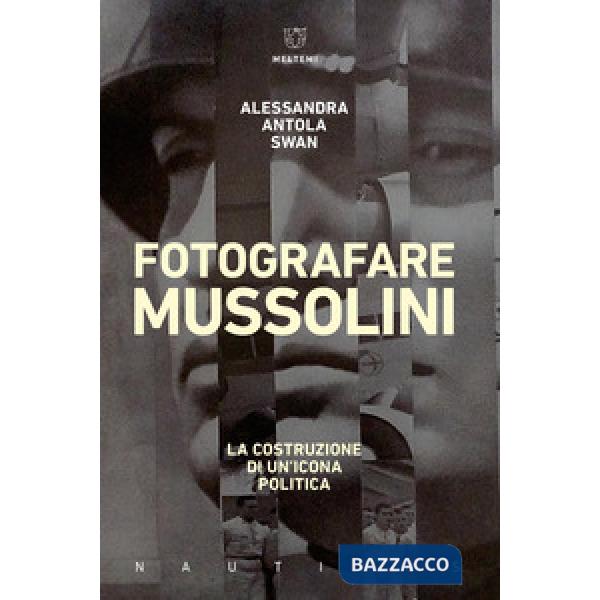 Fotografare Mussolini. La costruzione di un'icona politica