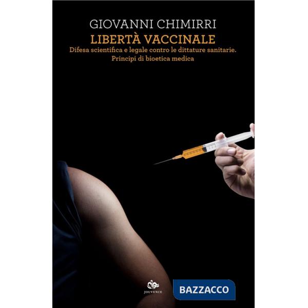 Libertà vaccinale. Difesa scientifica e legale contro le dittature sanitarie. Principi di bioetica medica